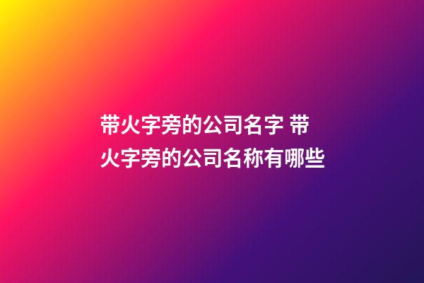 带火字旁的公司名字 带火字旁的公司名称有哪些-第1张-公司起名-玄机派